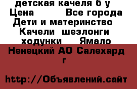 детская качеля б-у › Цена ­ 700 - Все города Дети и материнство » Качели, шезлонги, ходунки   . Ямало-Ненецкий АО,Салехард г.